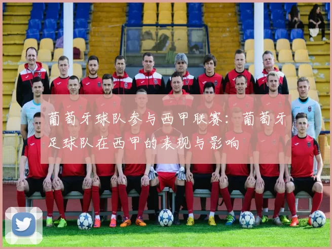 葡萄牙球队参与西甲联赛：葡萄牙足球队在西甲的表现与影响