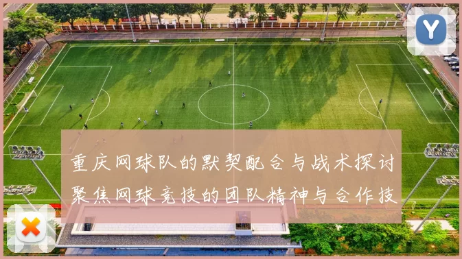 重庆网球队的默契配合与战术探讨聚焦网球竞技的团队精神与合作技巧