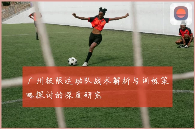 广州极限运动队战术解析与训练策略探讨的深度研究