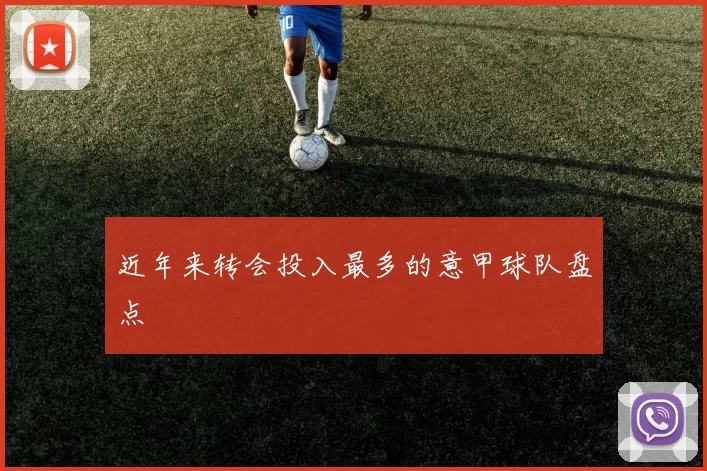 近年来转会投入最多的意甲球队盘点