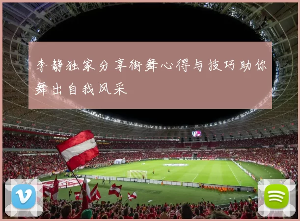 李静独家分享街舞心得与技巧助你舞出自我风采