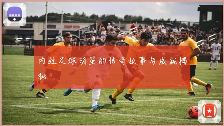 内姓足球明星的传奇故事与成就揭秘