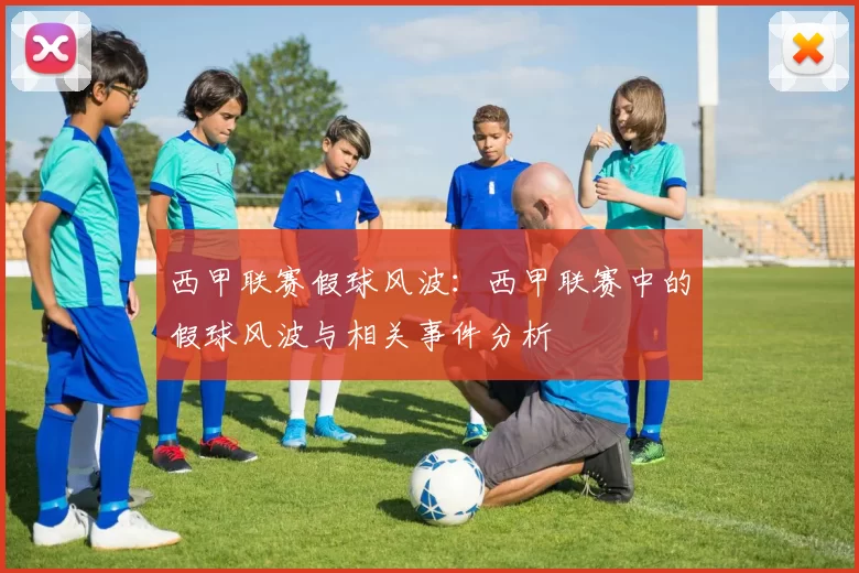 西甲联赛假球风波：西甲联赛中的假球风波与相关事件分析