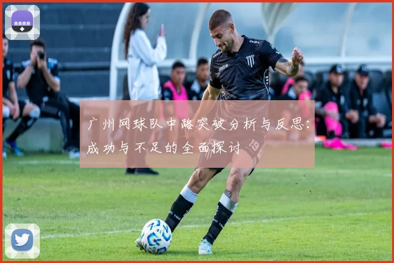 广州网球队中路突破分析与反思：成功与不足的全面探讨