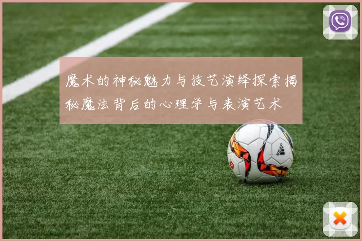 魔术的神秘魅力与技艺演绎探索揭秘魔法背后的心理学与表演艺术