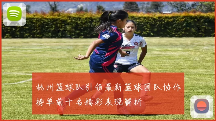 杭州篮球队引领最新篮球团队协作榜单前十名精彩表现解析