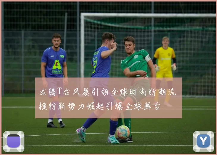 龙腾T台风暴引领全球时尚新潮流 模特新势力崛起引爆全球舞台