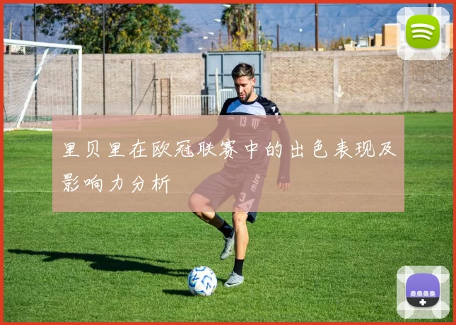 里贝里在欧冠联赛中的出色表现及影响力分析