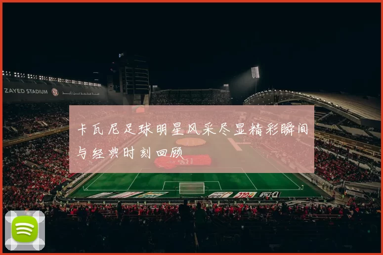 卡瓦尼足球明星风采尽显精彩瞬间与经典时刻回顾