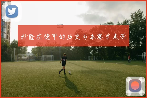科隆在德甲的历史与本赛季表现