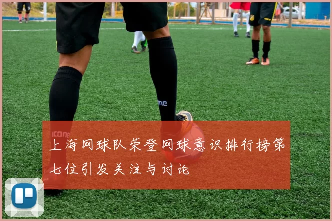 上海网球队荣登网球意识排行榜第七位引发关注与讨论
