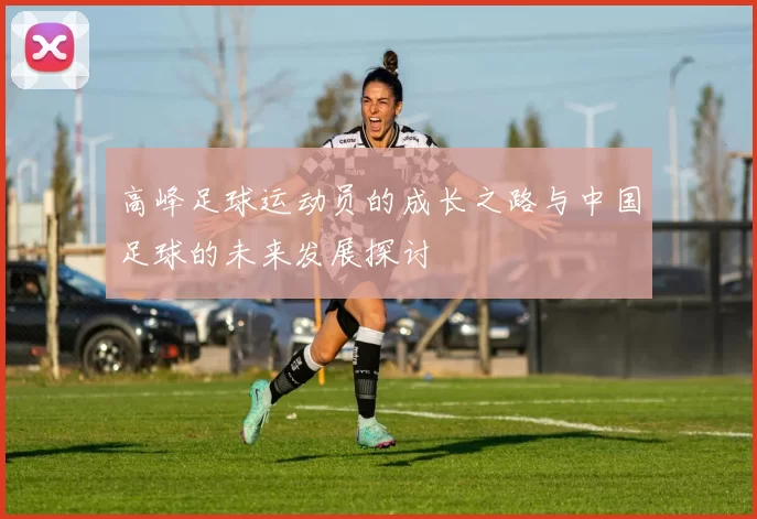 高峰足球运动员的成长之路与中国足球的未来发展探讨