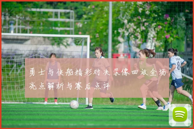 勇士与快船精彩对决录像回放全场亮点解析与赛后点评