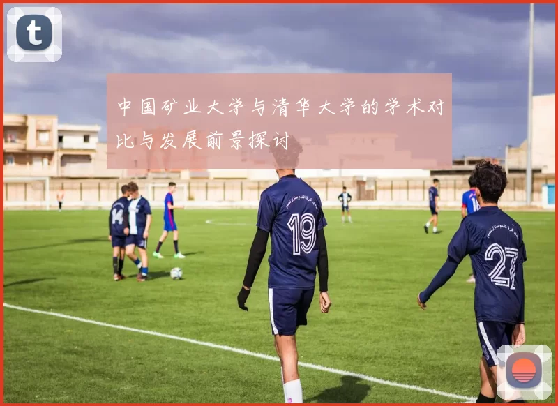 中国矿业大学与清华大学的学术对比与发展前景探讨