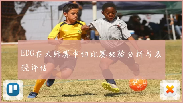 EDG在大师赛中的比赛经验分析与表现评估