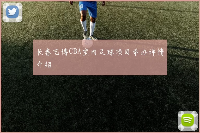 长春艺博CBA室内足球项目举办详情介绍