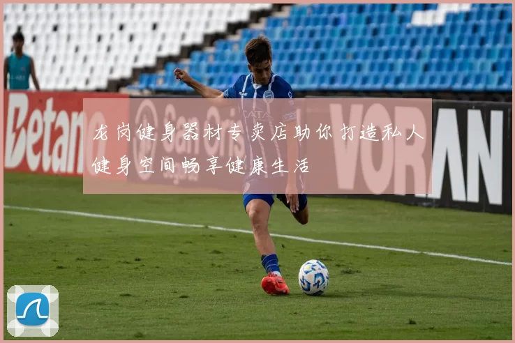 龙岗健身器材专卖店助你打造私人健身空间畅享健康生活