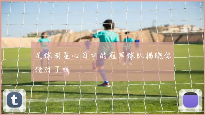 足球明星心目中的冠军球队揭晓你猜对了吗