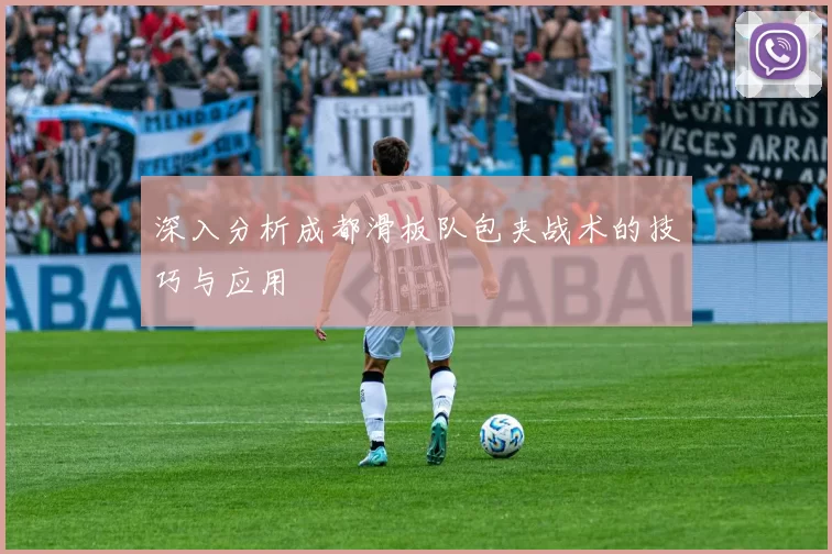 深入分析成都滑板队包夹战术的技巧与应用