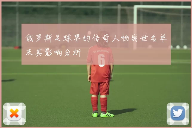 俄罗斯足球界的传奇人物离世名单及其影响分析