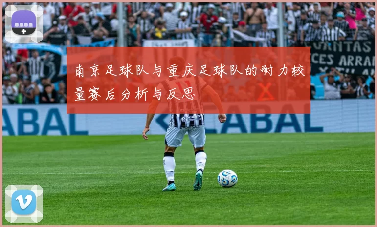 南京足球队与重庆足球队的耐力较量赛后分析与反思