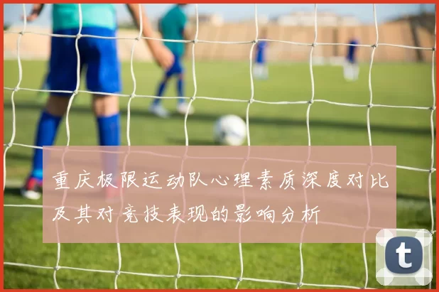 重庆极限运动队心理素质深度对比及其对竞技表现的影响分析