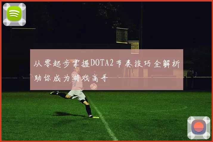从零起步掌握DOTA2节奏技巧全解析助你成为游戏高手