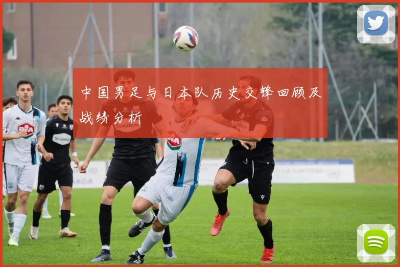 中国男足与日本队历史交锋回顾及战绩分析