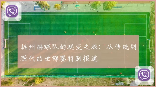 杭州排球队的蜕变之旅：从传统到现代的世锦赛特别报道
