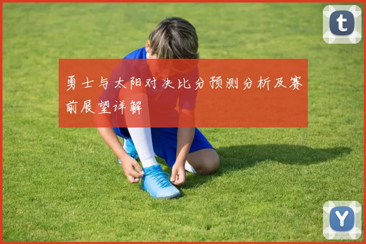 勇士与太阳对决比分预测分析及赛前展望详解