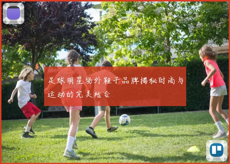 足球明星场外鞋子品牌揭秘时尚与运动的完美结合