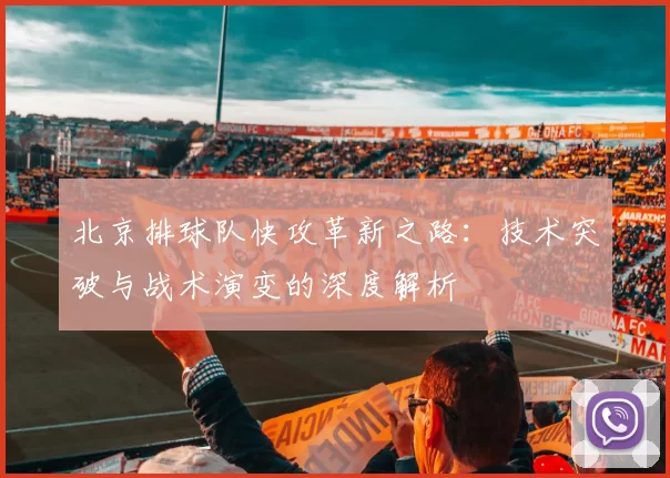 北京排球队快攻革新之路：技术突破与战术演变的深度解析