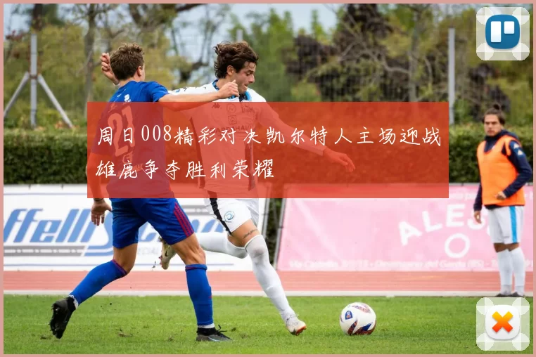 周日008精彩对决凯尔特人主场迎战雄鹿争夺胜利荣耀