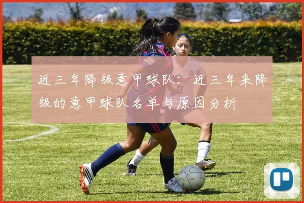 近三年降级意甲球队：近三年来降级的意甲球队名单与原因分析