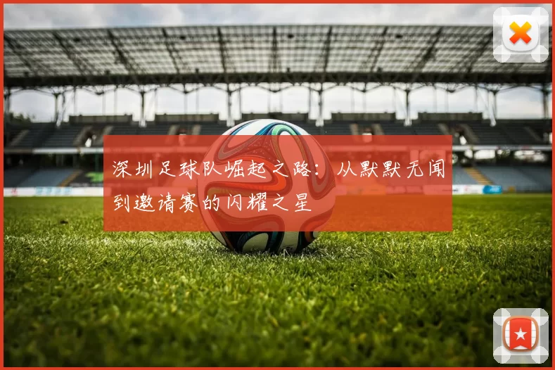深圳足球队崛起之路：从默默无闻到邀请赛的闪耀之星