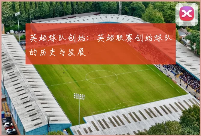 英超球队创始：英超联赛创始球队的历史与发展