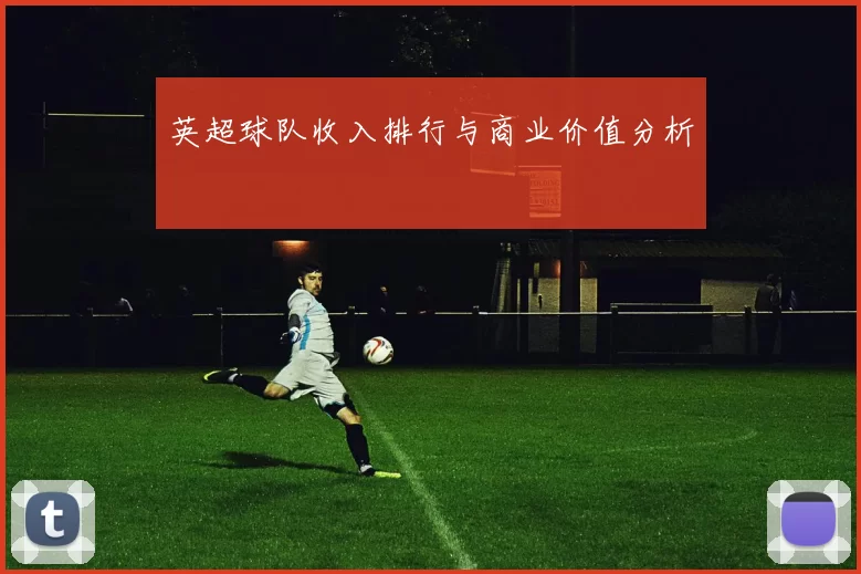 英超球队收入排行与商业价值分析