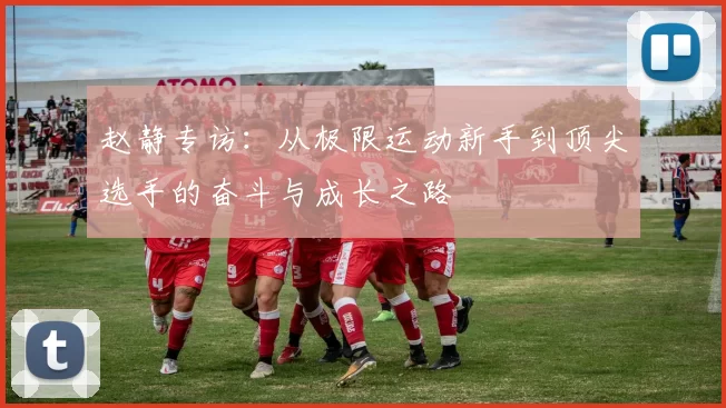 赵静专访：从极限运动新手到顶尖选手的奋斗与成长之路