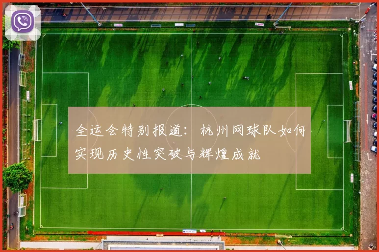 全运会特别报道：杭州网球队如何实现历史性突破与辉煌成就