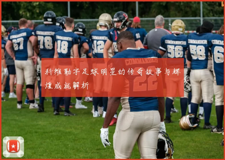 科维勒字足球明星的传奇故事与辉煌成就解析