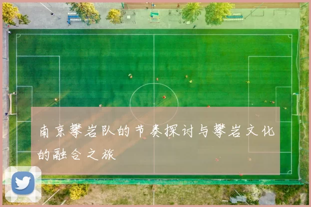 南京攀岩队的节奏探讨与攀岩文化的融合之旅
