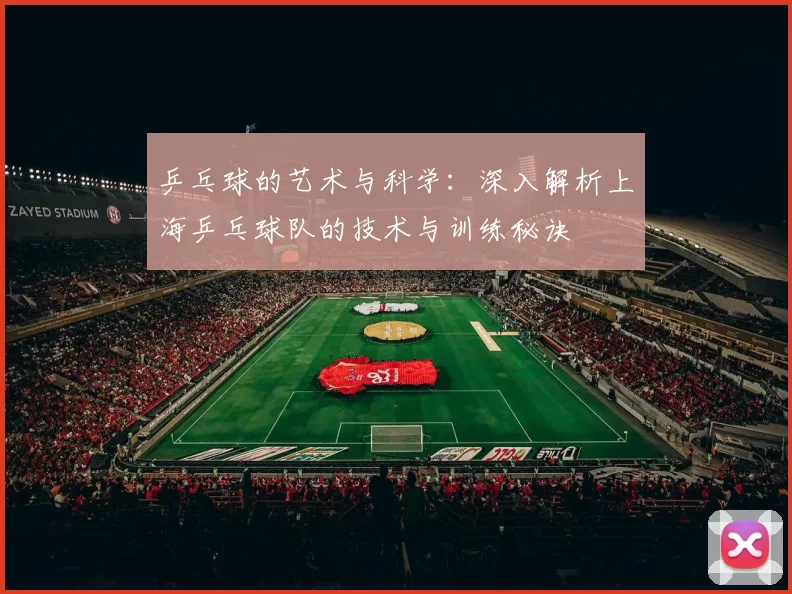 乒乓球的艺术与科学：深入解析上海乒乓球队的技术与训练秘诀