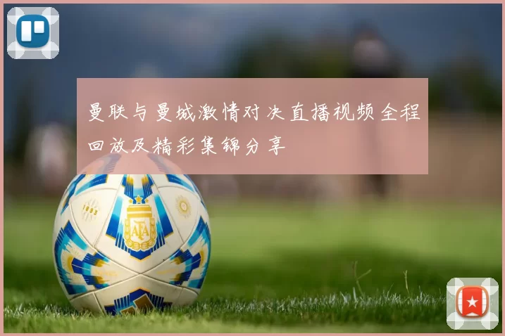 曼联与曼城激情对决直播视频全程回放及精彩集锦分享