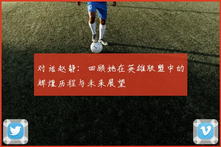 对话赵静：回顾她在英雄联盟中的辉煌历程与未来展望